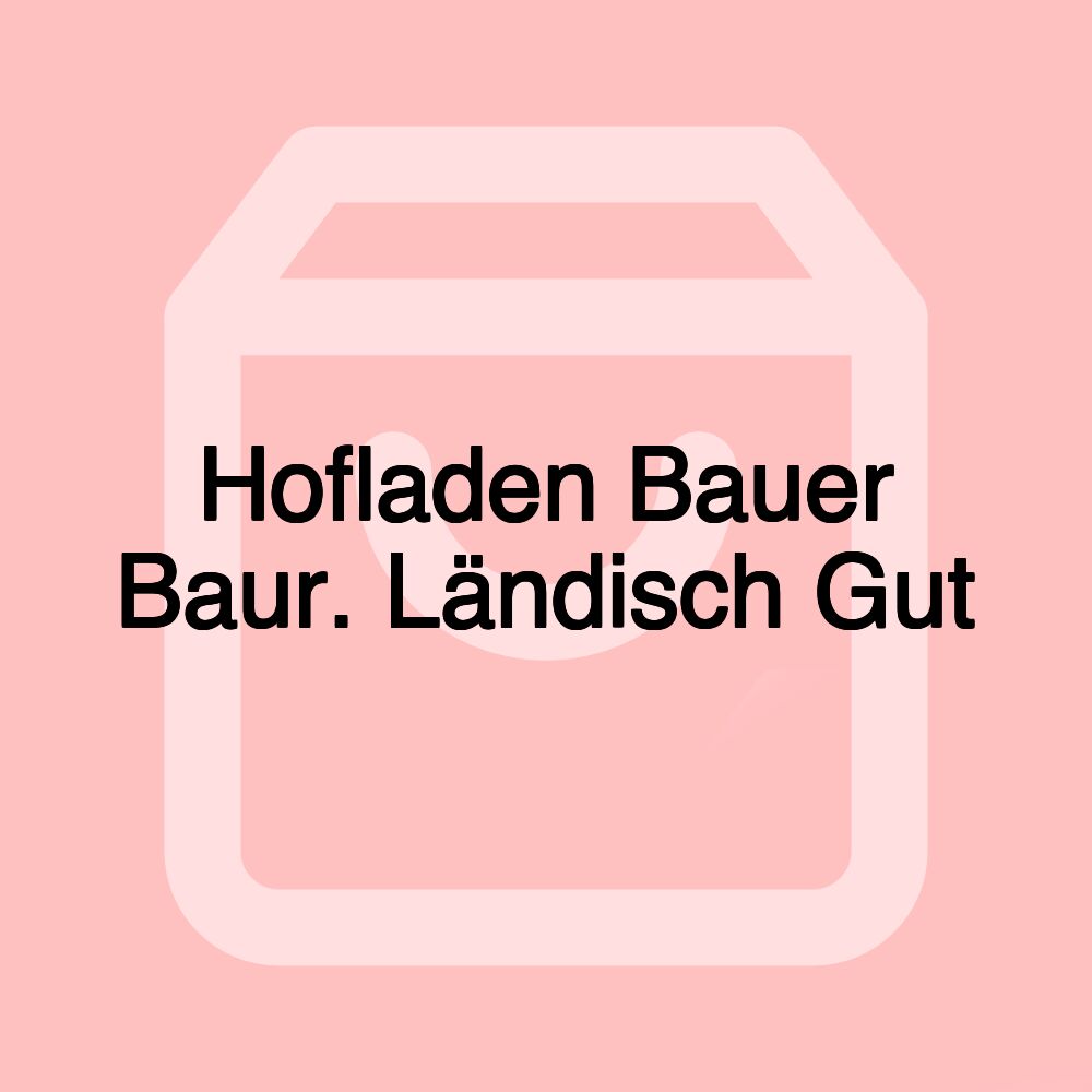 Hofladen Bauer Baur. Ländisch Gut