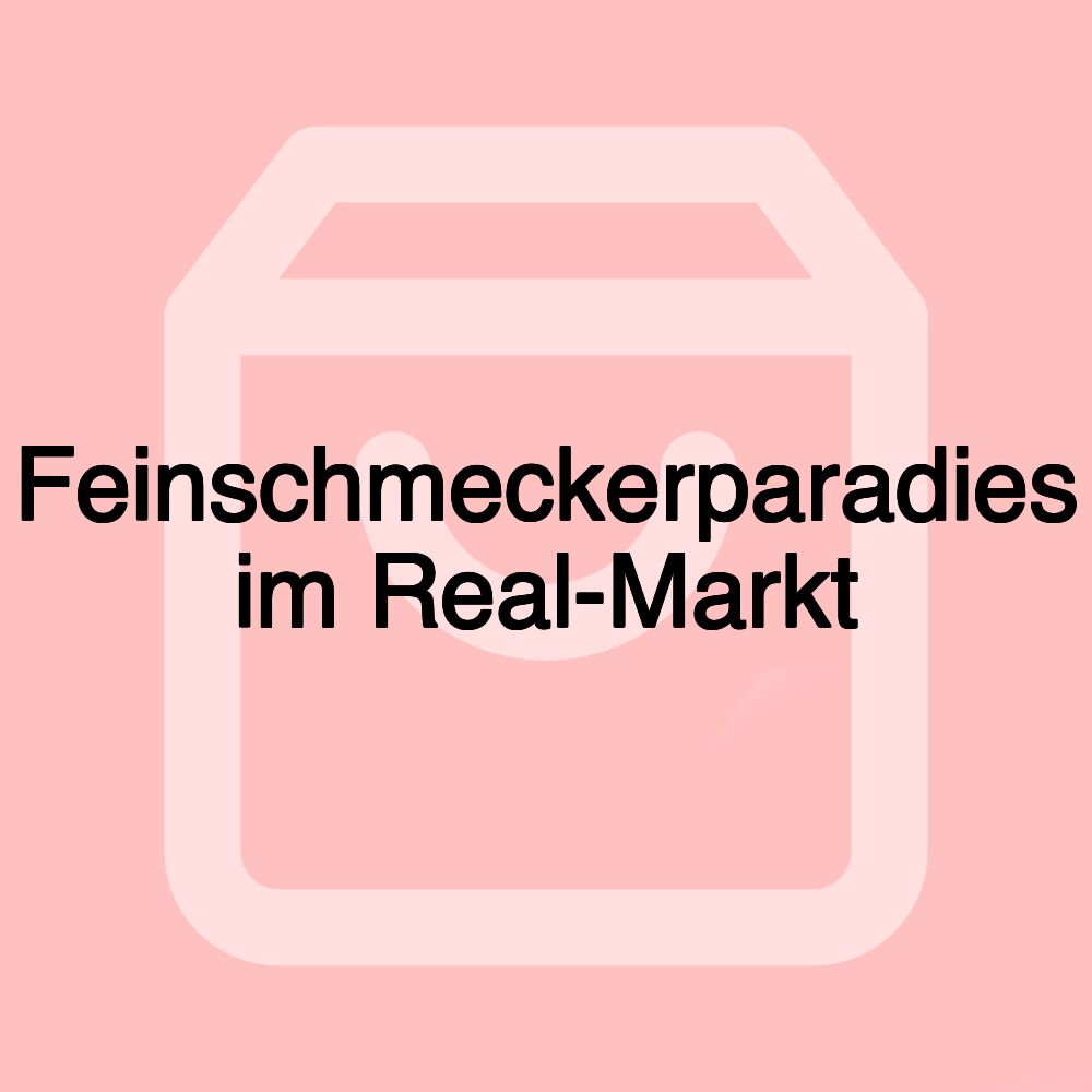 Feinschmeckerparadies im Real-Markt