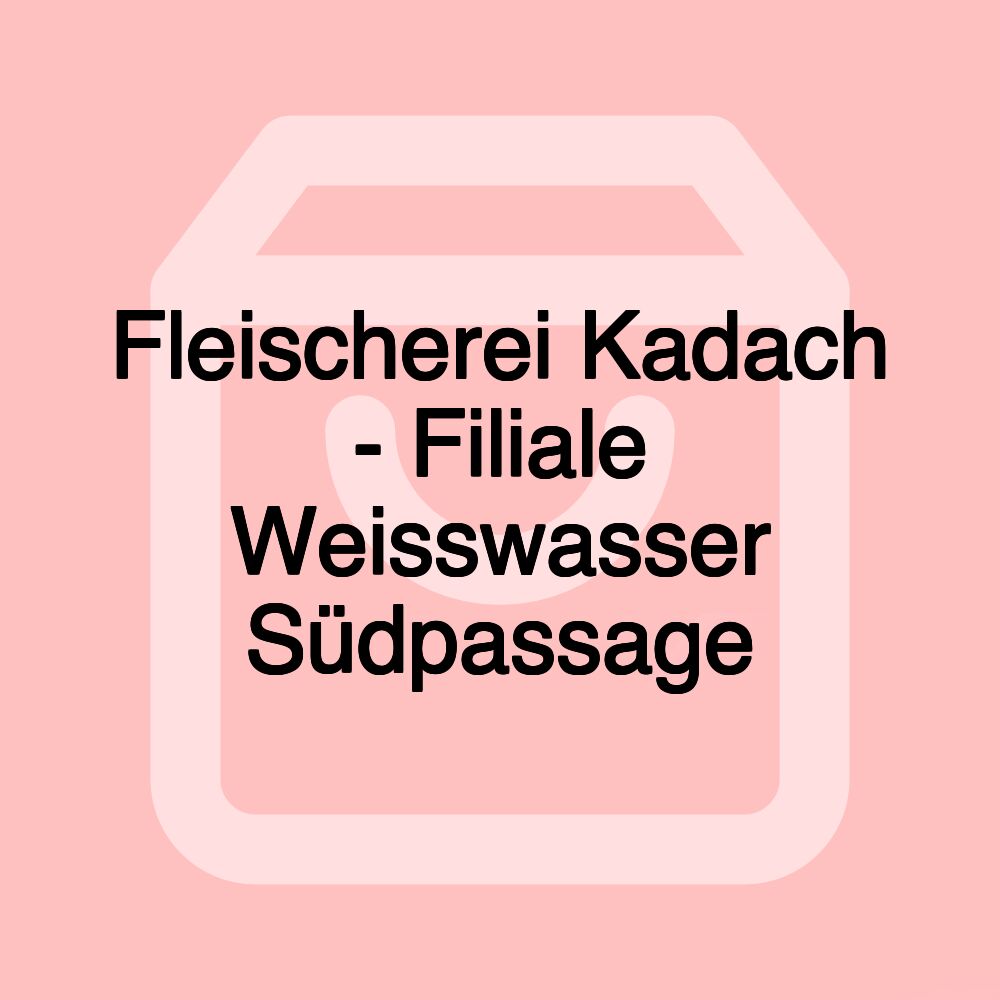 Fleischerei Kadach - Filiale Weisswasser Südpassage