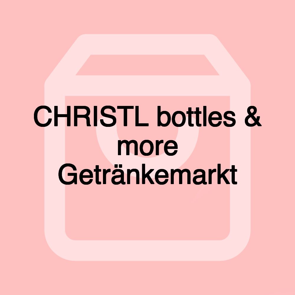 CHRISTL bottles & more Getränkemarkt