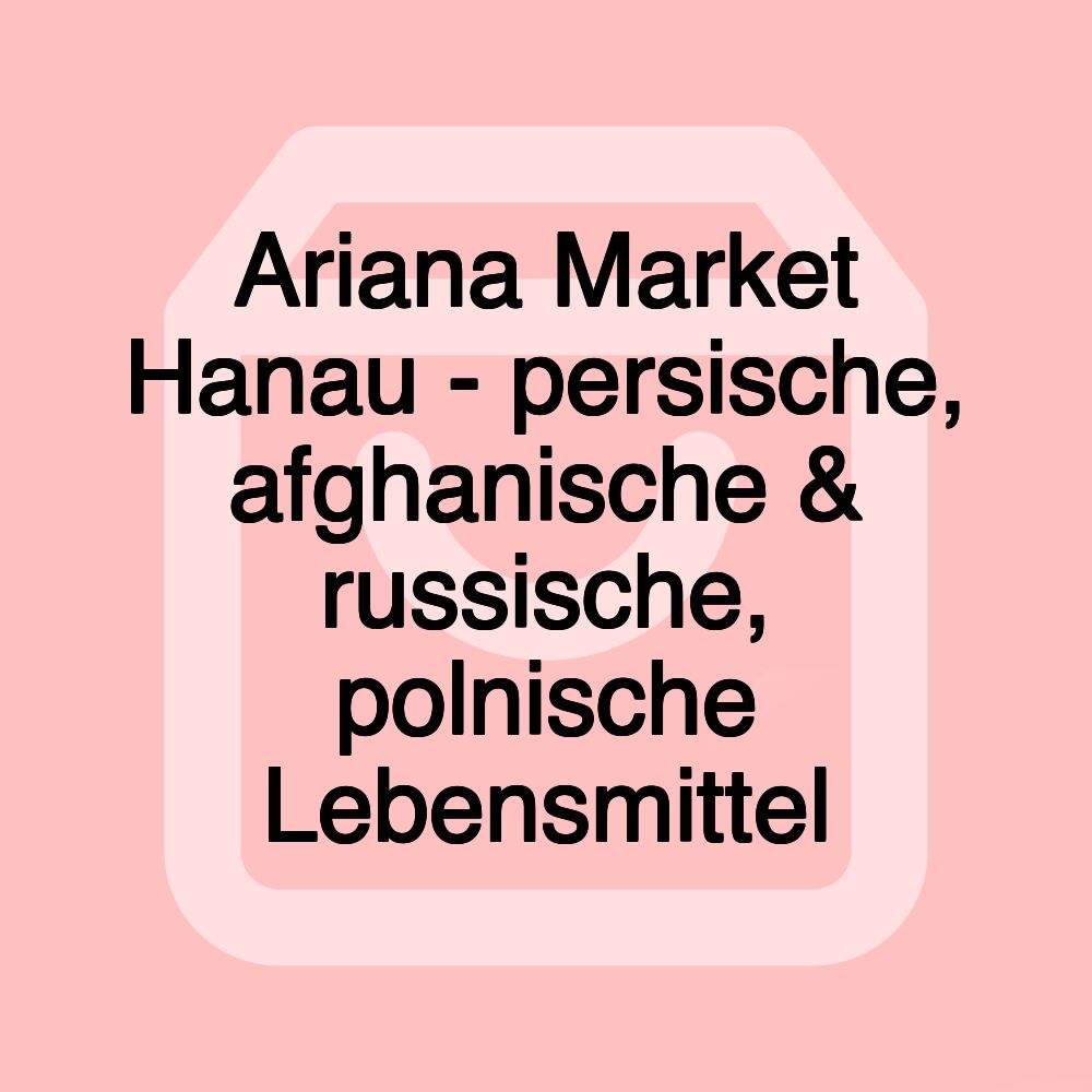 Ariana Market Hanau - persische, afghanische & russische, polnische Lebensmittel