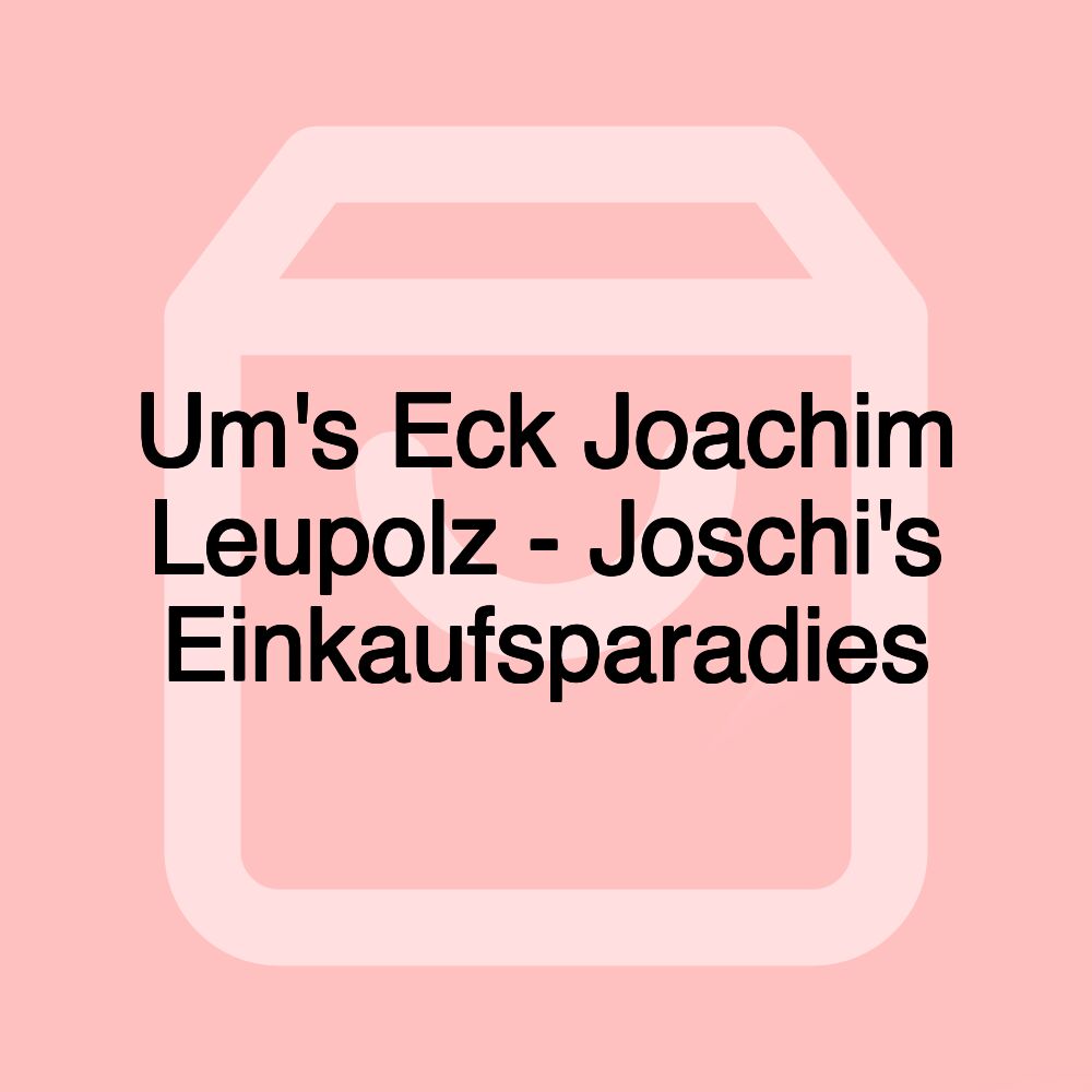 Um's Eck Joachim Leupolz - Joschi's Einkaufsparadies