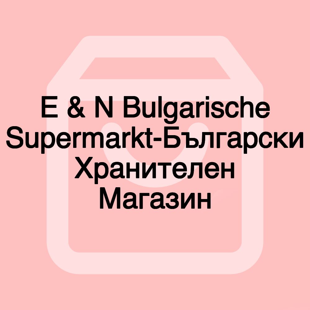 E & N Bulgarische Supermarkt-Български Хранителен Магазин