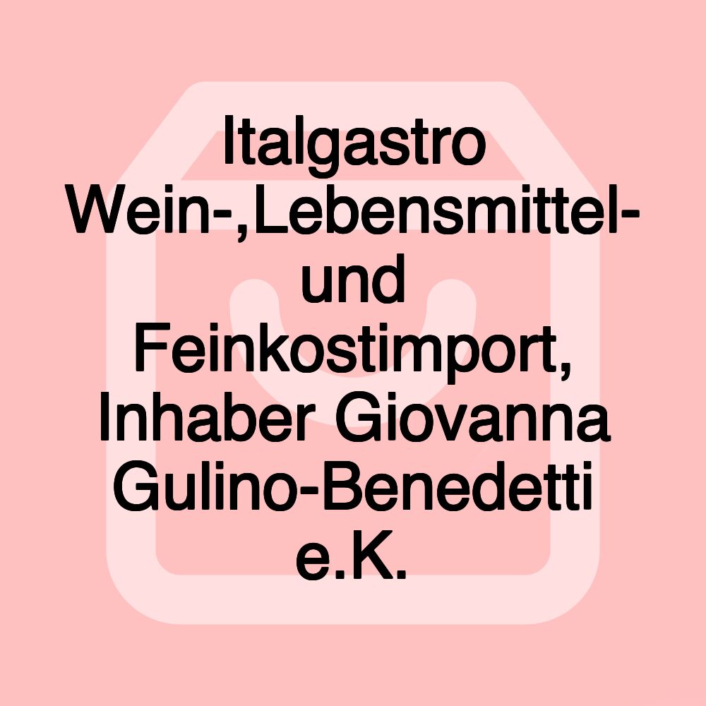 Italgastro Wein-,Lebensmittel- und Feinkostimport, Inhaber Giovanna Gulino-Benedetti e.K.